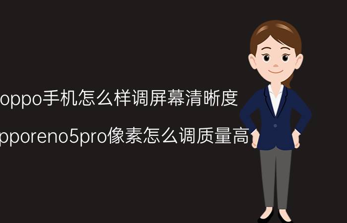 oppo手机怎么样调屏幕清晰度 opporeno5pro像素怎么调质量高？